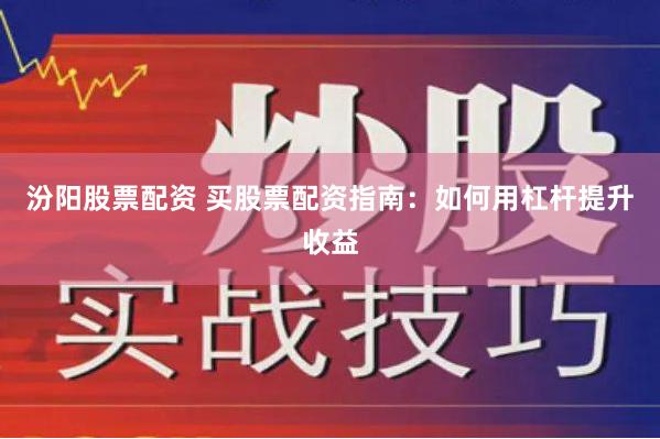 汾阳股票配资 买股票配资指南：如何用杠杆提升收益