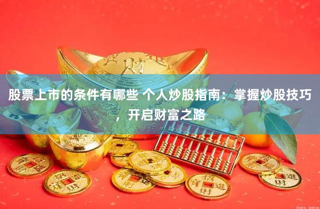 股票上市的条件有哪些 个人炒股指南：掌握炒股技巧，开启财富之路