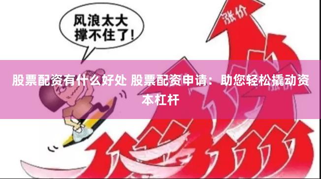 股票配资有什么好处 股票配资申请：助您轻松撬动资本杠杆