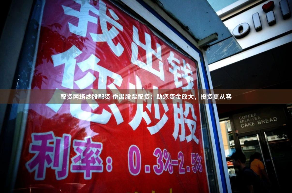 配资网络炒股配资 番禺股票配资：助您资金放大，投资更从容