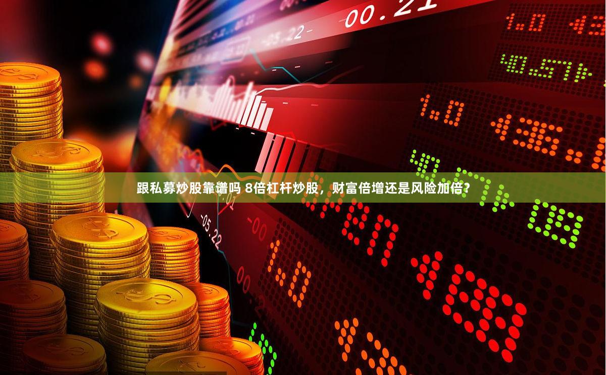 跟私募炒股靠谱吗 8倍杠杆炒股，财富倍增还是风险加倍？