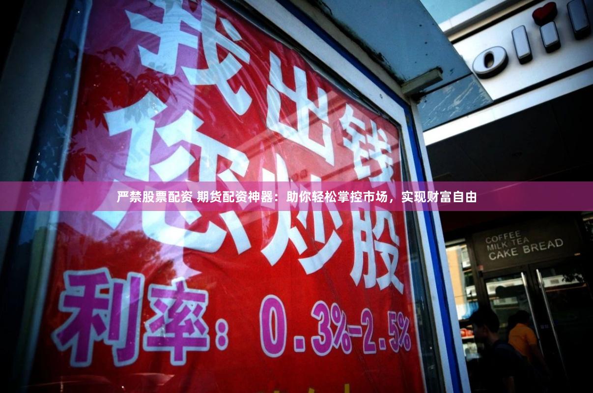 严禁股票配资 期货配资神器：助你轻松掌控市场，实现财富自由