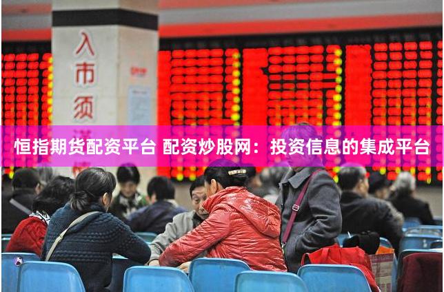 恒指期货配资平台 配资炒股网：投资信息的集成平台